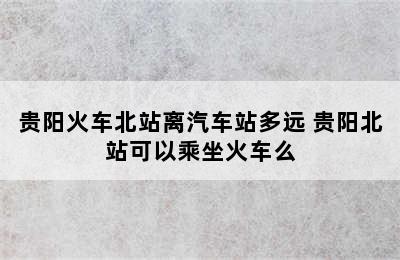 贵阳火车北站离汽车站多远 贵阳北站可以乘坐火车么